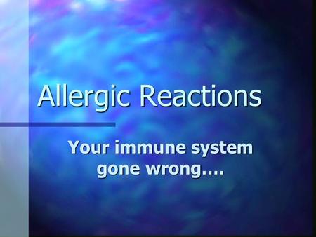 Allergic Reactions Your immune system gone wrong….