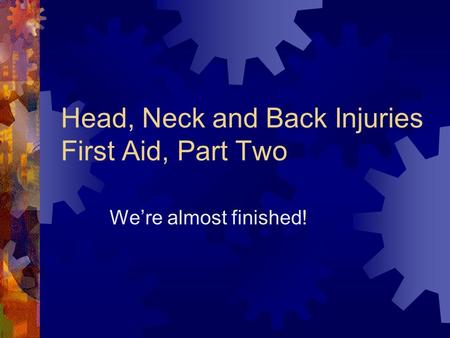 Head, Neck and Back Injuries First Aid, Part Two We’re almost finished!