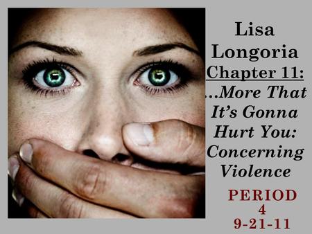 PERIOD 4 9-21-11 Lisa Longoria Chapter 11: … More That It’s Gonna Hurt You: Concerning Violence.