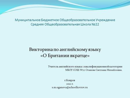 Муниципальное Бюджетное Общеобразовательное Учреждение Средняя Общеобразовательная Школа №22 Викторина по английскому языку «О Британии вкратце» Учитель.