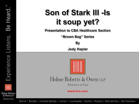 Www.hro.com Son of Stark III -Is it soup yet? Presentation to CBA Healthcare Section “Brown Bag” Series By Jody Kepler Son of Stark III -Is it soup yet?