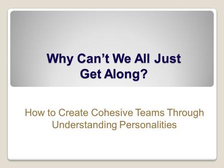 Why Can’t We All Just Get Along? How to Create Cohesive Teams Through Understanding Personalities.