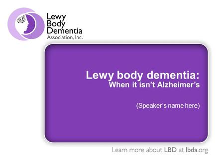 Lewy body dementia: When it isn’t Alzheimer’s (Speaker’s name here)