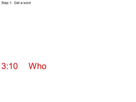 3:10Who Step 1: Get a word. 3:10Who asked? The crowd Step 1: Get a word Step 2: Find the answer (& give the answer)