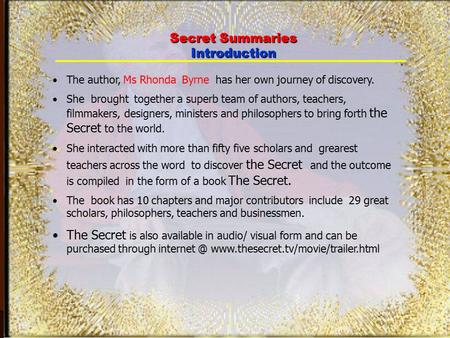 1 + The author, Ms Rhonda Byrne has her own journey of discovery. She brought together a superb team of authors, teachers, filmmakers, designers, ministers.