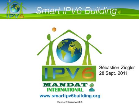 Mandat International © Smart IPv6 Building www.smartipv6building.org Sébastien Ziegler 28 Sept. 2011.