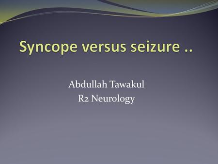 Abdullah Tawakul R2 Neurology. Introduction The assessment of a patient with a transient loss of consciousness can be difficult. These patients fall into.