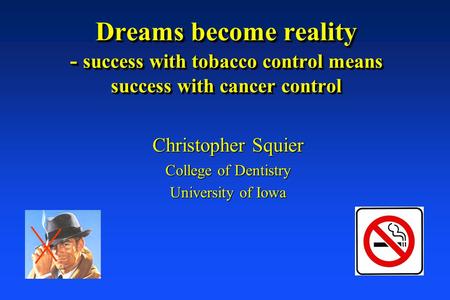 Dreams become reality - success with tobacco control means success with cancer control Christopher Squier College of Dentistry University of Iowa.