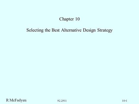 R McFadyen 10-192.2911 Chapter 10 Selecting the Best Alternative Design Strategy.