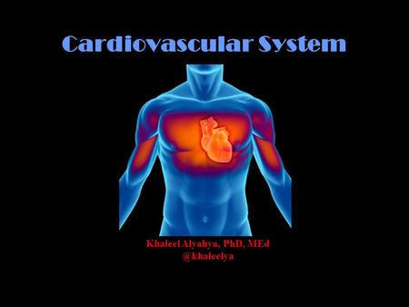 Cardiovascular System Khaleel Alyahya, PhD,