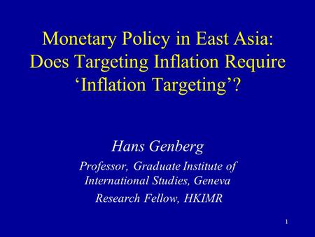 1 Monetary Policy in East Asia: Does Targeting Inflation Require ‘Inflation Targeting’? Hans Genberg Professor, Graduate Institute of International Studies,