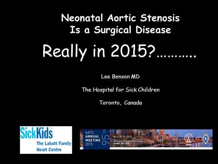 Neonatal Aortic Stenosis Is a Surgical Disease Lee Benson MD The Hospital for Sick Children Toronto, Canada Really in 2015?………..