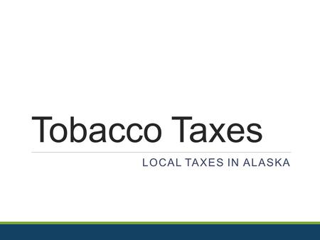 Tobacco Taxes LOCAL TAXES IN ALASKA. Looking at the Bigger Picture A Public Health Perspective  Tobacco Taxes are an “Access” policy  What are some.