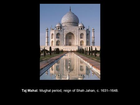 Taj Mahal. Mughal period, reign of Shah Jahan, c. 1631–1648.