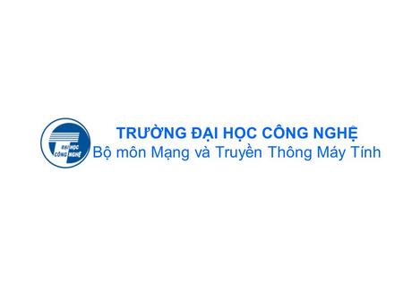 TRƯỜNG ĐẠI HỌC CÔNG NGHỆ Bộ môn Mạng và Truyền Thông Máy Tính.