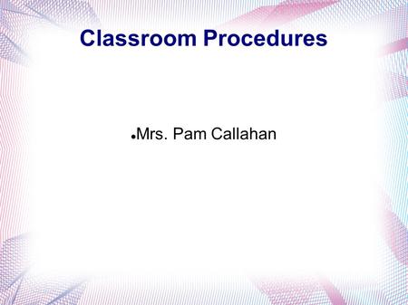 Classroom Procedures Mrs. Pam Callahan. Who Am I? Born in Pikeville, Kentucky Graduated valedictorian from Virgie High School Undergraduate work at Morehead.