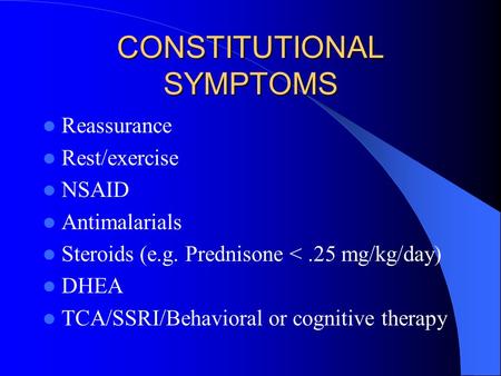 CONSTITUTIONAL SYMPTOMS Reassurance Rest/exercise NSAID Antimalarials Steroids (e.g. Prednisone 