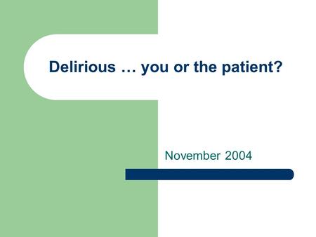 Delirious … you or the patient? November 2004. Questions to ponder… What risk factors are associated with delirium? What tools are available to assess.