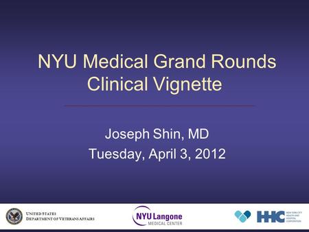 NYU Medical Grand Rounds Clinical Vignette Joseph Shin, MD Tuesday, April 3, 2012 U NITED S TATES D EPARTMENT OF V ETERANS A FFAIRS.