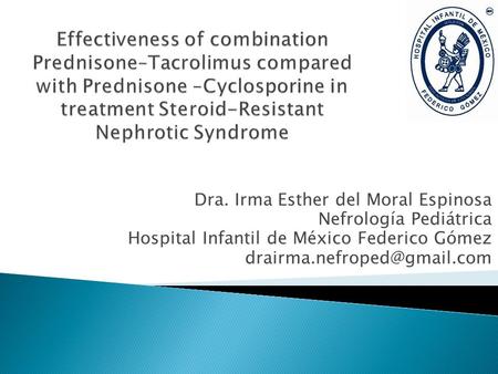 Effectiveness of combination Prednisone–Tacrolimus compared with Prednisone –Cyclosporine in treatment Steroid-Resistant Nephrotic Syndrome Dra. Irma Esther.