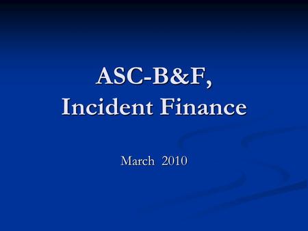 ASC-B&F, Incident Finance March 2010. Objectives 1. Incident Finance Branch Who’s Who 2. Incident Finance 2009 Accomplishments 3. Role of Incident Finance.