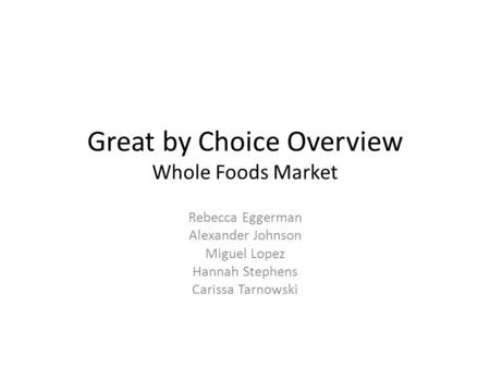 Great by Choice Overview Whole Foods Market Rebecca Eggerman Alexander Johnson Miguel Lopez Hannah Stephens Carissa Tarnowski.