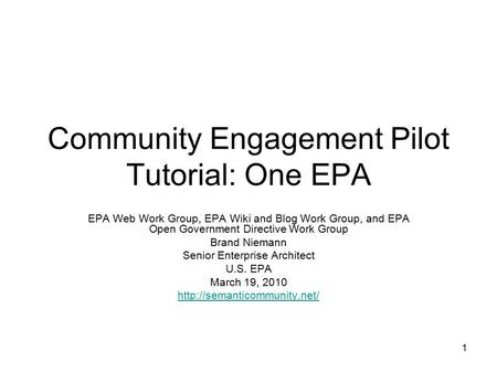 1 Community Engagement Pilot Tutorial: One EPA EPA Web Work Group, EPA Wiki and Blog Work Group, and EPA Open Government Directive Work Group Brand Niemann.