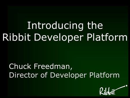 Chuck Freedman, Director of Developer Platform Introducing the Ribbit Developer Platform.