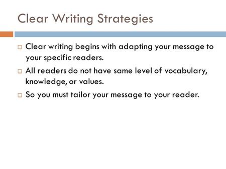 Clear Writing Strategies  Clear writing begins with adapting your message to your specific readers.  All readers do not have same level of vocabulary,