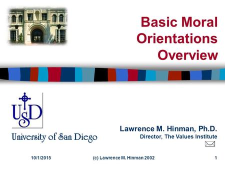 Lawrence M. Hinman, Ph.D. Director, The Values Institute University of San Diego 10/1/2015(c) Lawrence M. Hinman 20021 Basic Moral Orientations Overview.