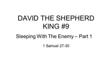 DAVID THE SHEPHERD KING #9 Sleeping With The Enemy – Part 1 1 Samuel 27-30.