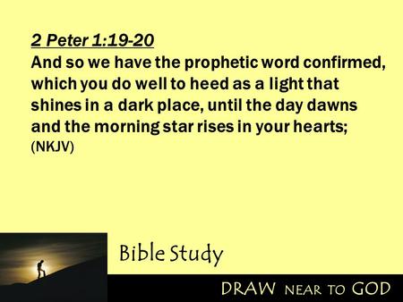 2 Peter 1:19-20 And so we have the prophetic word confirmed, which you do well to heed as a light that shines in a dark place, until the day dawns and.