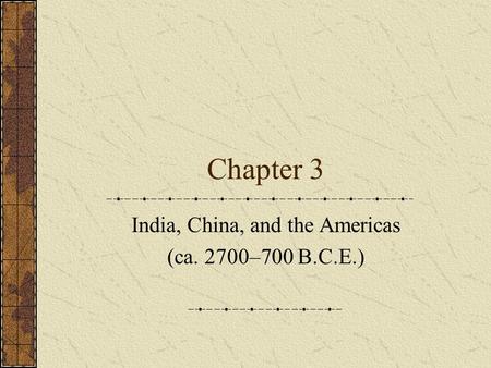 Chapter 3 India, China, and the Americas (ca. 2700–700 B.C.E.)