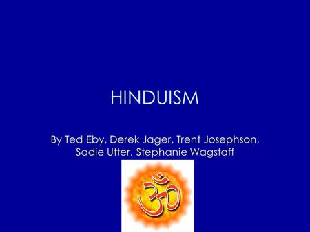 HINDUISM By Ted Eby, Derek Jager, Trent Josephson, Sadie Utter, Stephanie Wagstaff.