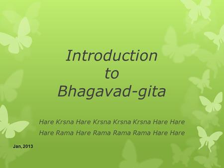 Introduction to Bhagavad-gita Jan, 2013 Hare Krsna Hare Krsna Krsna Krsna Hare Hare Hare Rama Hare Rama Rama Rama Hare Hare.