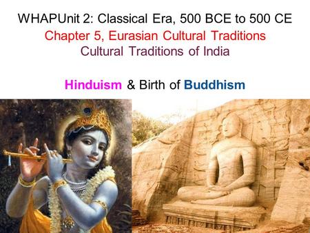 Hinduism & Birth of Buddhism WHAPUnit 2: Classical Era, 500 BCE to 500 CE Chapter 5, Eurasian Cultural Traditions Cultural Traditions of India.