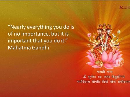 “Nearly everything you do is of no importance, but it is important that you do it.” Mahatma Gandhi.