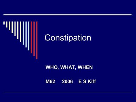 Constipation WHO, WHAT, WHEN M62 2006 E S Kiff. Review: Surgery,constipation  Google: 1,730,000  Google scholar: 15,000  PubMed: 2453  Last 500 papers.