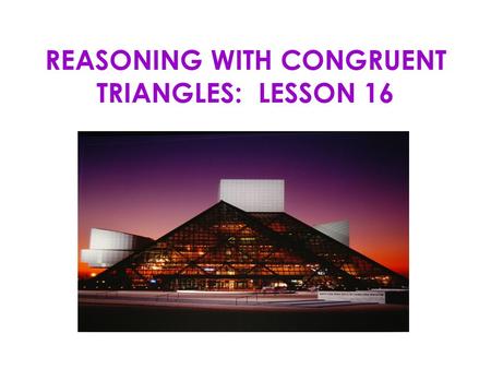 REASONING WITH CONGRUENT TRIANGLES: LESSON 16