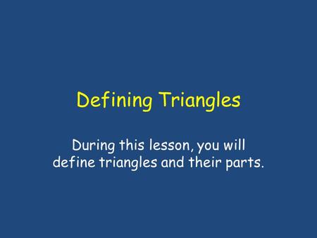 Defining Triangles During this lesson, you will define triangles and their parts.