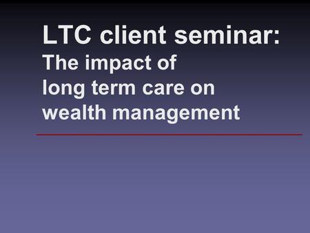 LTC client seminar: The impact of long term care on wealth management