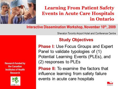 Learning From Patient Safety Events in Acute Care Hospitals in Ontario Interactive Dissemination Workshop, November 10 th, 2009 g Sheraton Toronto Airport.