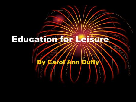 Education for Leisure By Carol Ann Duffy. Education for Leisure Today I am going to kill something. Anything. I have had enough of being ignored and today.