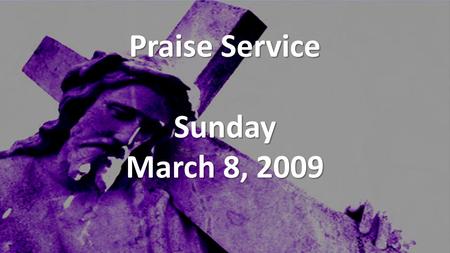 Praise Service Sunday March 8, 2009. Order of Service Opening Song Opening Song – Stir Up Hunger Welcome / Announcements Welcome / Announcements Call.