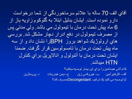 آقاي الف 70 ساله با علائم سرماخوردگي از شما درخواست دارو نموده است. ايشان بدليل ابتلا به گلوكوم زاويه باز از 6 ماه پيش تحت درمان با تيمولول مي باشد. ولي.