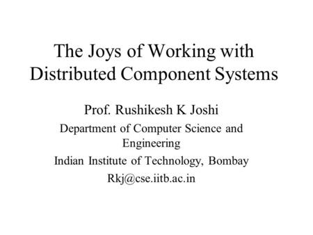 The Joys of Working with Distributed Component Systems Prof. Rushikesh K Joshi Department of Computer Science and Engineering Indian Institute of Technology,