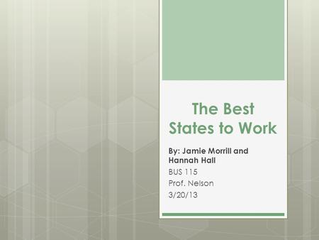 The Best States to Work By: Jamie Morrill and Hannah Hall BUS 115 Prof. Nelson 3/20/13.