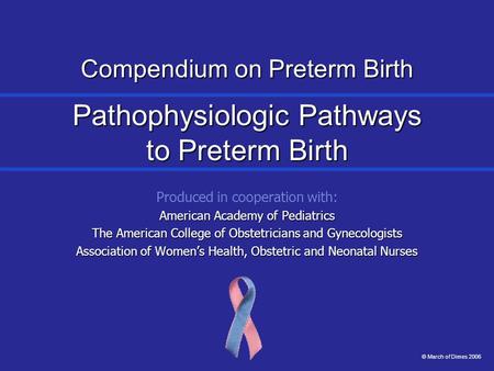 Compendium on Preterm Birth Pathophysiologic Pathways to Preterm Birth Produced in cooperation with: American Academy of Pediatrics The American College.