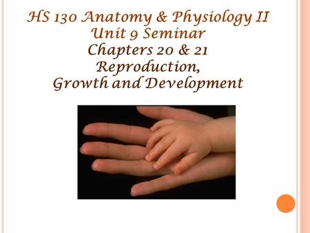 HS 130 Anatomy & Physiology II Unit 9 Seminar Chapters 20 & 21 Reproduction, Growth and Development.