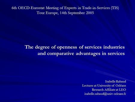 6th OECD-Eurostat Meeting of Experts in Trade-in-Services (TIS) Tour Europe, 14th September 2005 The degree of openness of services industries and comparative.